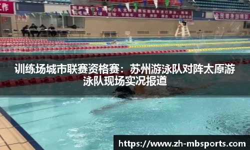 训练场城市联赛资格赛:苏州游泳队对阵太原游泳队现场实况报道