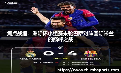 焦点战报:洲际杯小组赛末轮巴萨对阵国际米兰的巅峰之战