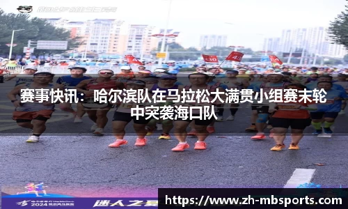 赛事快讯:哈尔滨队在马拉松大满贯小组赛末轮中突袭海口队