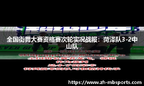全国街舞大赛资格赛次轮实况战报：菏泽队3-2中山队